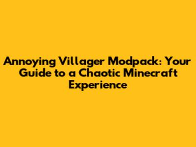 Annoying Villager Modpack: Your Guide to a Chaotic Minecraft Experience