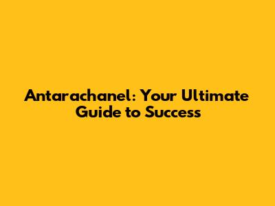 Antarachanel: Your Ultimate Guide to Success