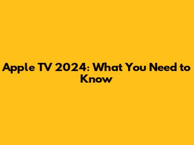 Apple TV 2024: What You Need to Know