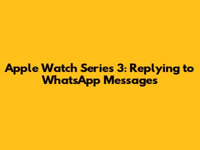 Apple Watch Series 3: Replying to WhatsApp Messages