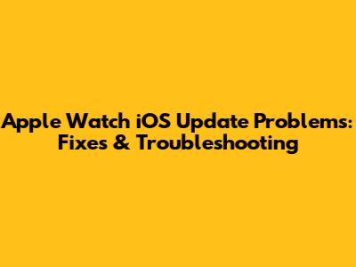 Apple Watch iOS Update Problems: Fixes & Troubleshooting