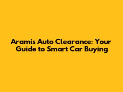Aramis Auto Clearance: Your Guide to Smart Car Buying