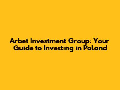 Arbet Investment Group: Your Guide to Investing in Poland