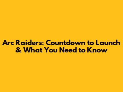 Arc Raiders: Countdown to Launch & What You Need to Know