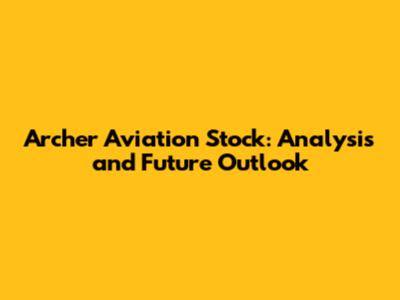 Archer Aviation Stock: Analysis and Future Outlook