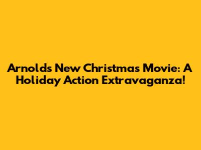 Arnold's New Christmas Movie: A Holiday Action Extravaganza!
