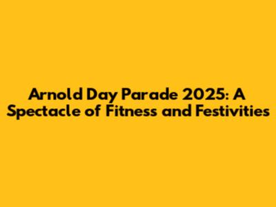 Arnold Day Parade 2025: A Spectacle of Fitness and Festivities