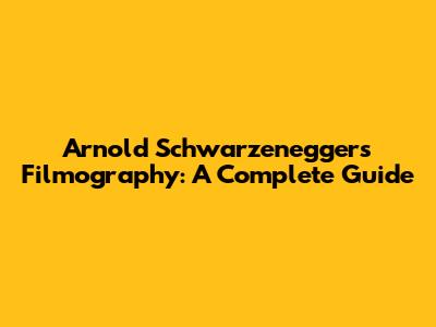 Arnold Schwarzenegger's Filmography: A Complete Guide