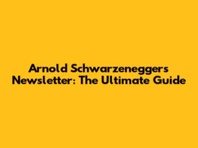 Arnold Schwarzenegger's Newsletter: The Ultimate Guide