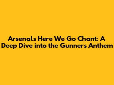 Arsenal's 'Here We Go' Chant: A Deep Dive into the Gunners' Anthem