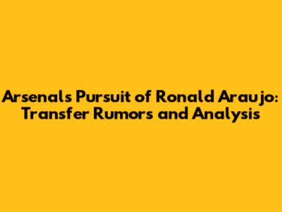 Arsenal's Pursuit of Ronald Araujo: Transfer Rumors and Analysis