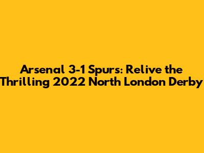 Arsenal 3-1 Spurs: Relive the Thrilling 2022 North London Derby