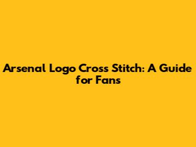 Arsenal Logo Cross Stitch: A Guide for Fans