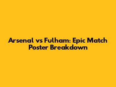 Arsenal vs Fulham: Epic Match Poster Breakdown