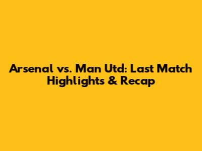 Arsenal vs. Man Utd: Last Match Highlights & Recap
