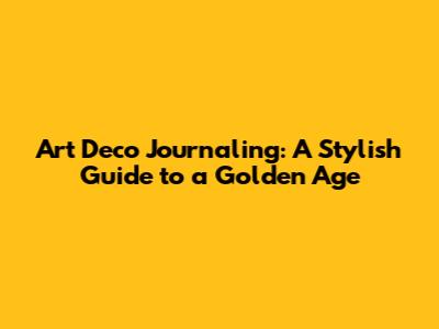 Art Deco Journaling: A Stylish Guide to a Golden Age
