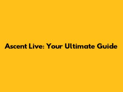 Ascent Live: Your Ultimate Guide