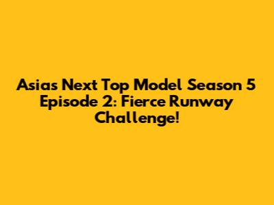 Asia's Next Top Model Season 5 Episode 2: Fierce Runway Challenge!