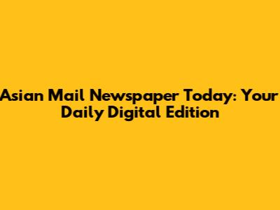 Asian Mail Newspaper Today: Your Daily Digital Edition