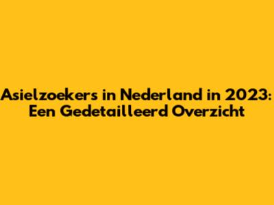 Asielzoekers in Nederland in 2023: Een Gedetailleerd Overzicht