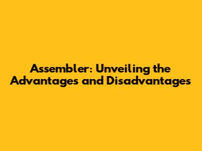Assembler: Unveiling the Advantages and Disadvantages