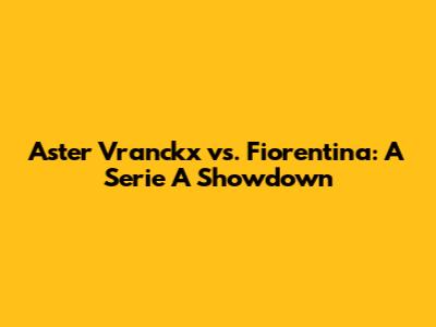 Aster Vranckx vs. Fiorentina: A Serie A Showdown