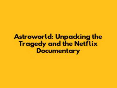 Astroworld: Unpacking the Tragedy and the Netflix Documentary