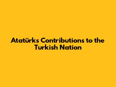 Atatürk's Contributions to the Turkish Nation