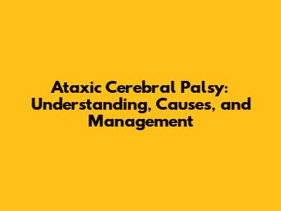 Ataxic Cerebral Palsy: Understanding, Causes, and Management