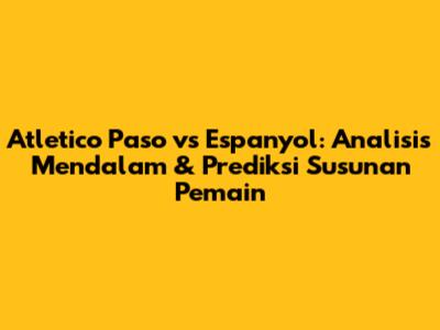 Atletico Paso vs Espanyol: Analisis Mendalam & Prediksi Susunan Pemain