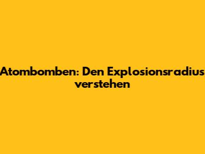 Atombomben: Den Explosionsradius verstehen