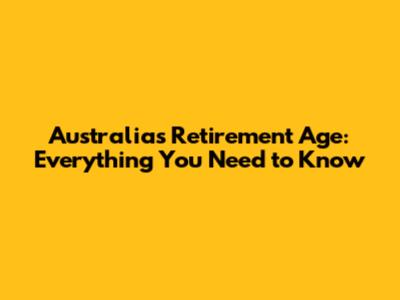 Australia's Retirement Age: Everything You Need to Know
