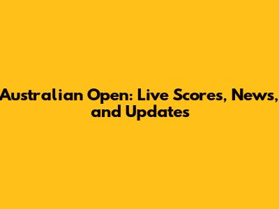 Australian Open: Live Scores, News, and Updates