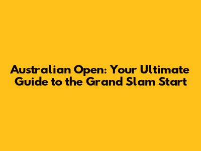 Australian Open: Your Ultimate Guide to the Grand Slam Start