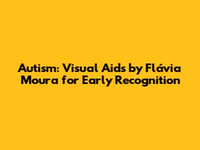 Autism: Visual Aids by Flávia Moura for Early Recognition