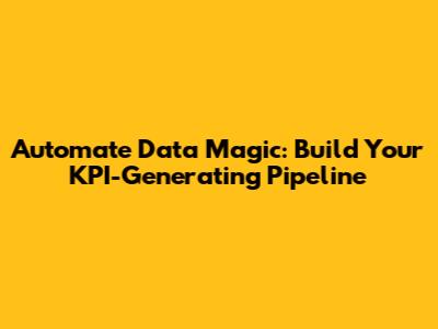 Automate Data Magic: Build Your KPI-Generating Pipeline