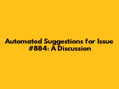 Automated Suggestions for Issue #884: A Discussion