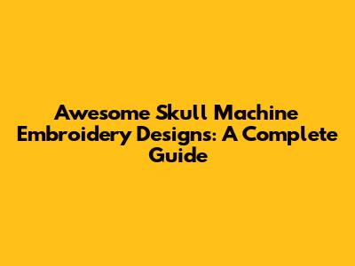 Awesome Skull Machine Embroidery Designs: A Complete Guide