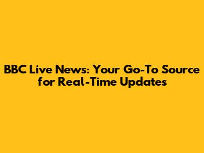 BBC Live News: Your Go-To Source for Real-Time Updates