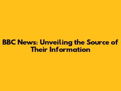 BBC News: Unveiling the Source of Their Information