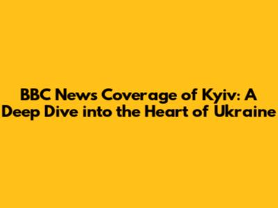 BBC News Coverage of Kyiv: A Deep Dive into the Heart of Ukraine