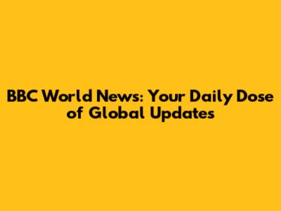 BBC World News: Your Daily Dose of Global Updates