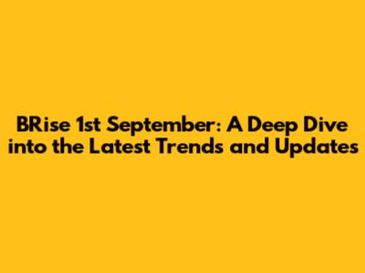 BRise 1st September: A Deep Dive into the Latest Trends and Updates