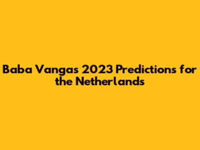Baba Vanga's 2023 Predictions for the Netherlands