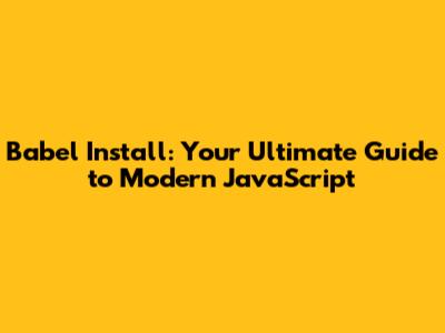 Babel Install: Your Ultimate Guide to Modern JavaScript