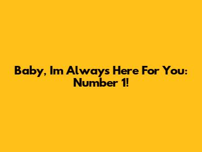 Baby, I'm Always Here For You: Number 1!