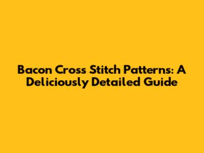 Bacon Cross Stitch Patterns: A Deliciously Detailed Guide