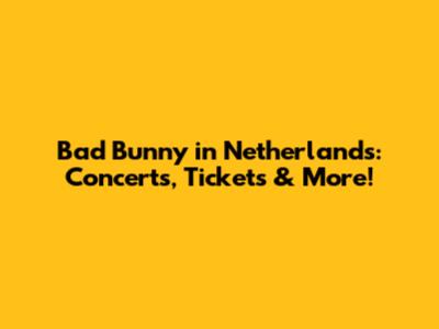 Bad Bunny in Netherlands: Concerts, Tickets & More!