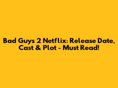 Bad Guys 2 Netflix: Release Date, Cast & Plot - Must Read!