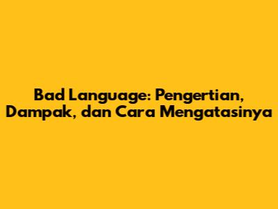 Bad Language: Pengertian, Dampak, dan Cara Mengatasinya